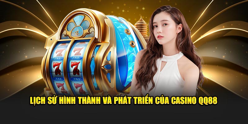 Lịch sử hình thành và phát triển của Casino QQ88